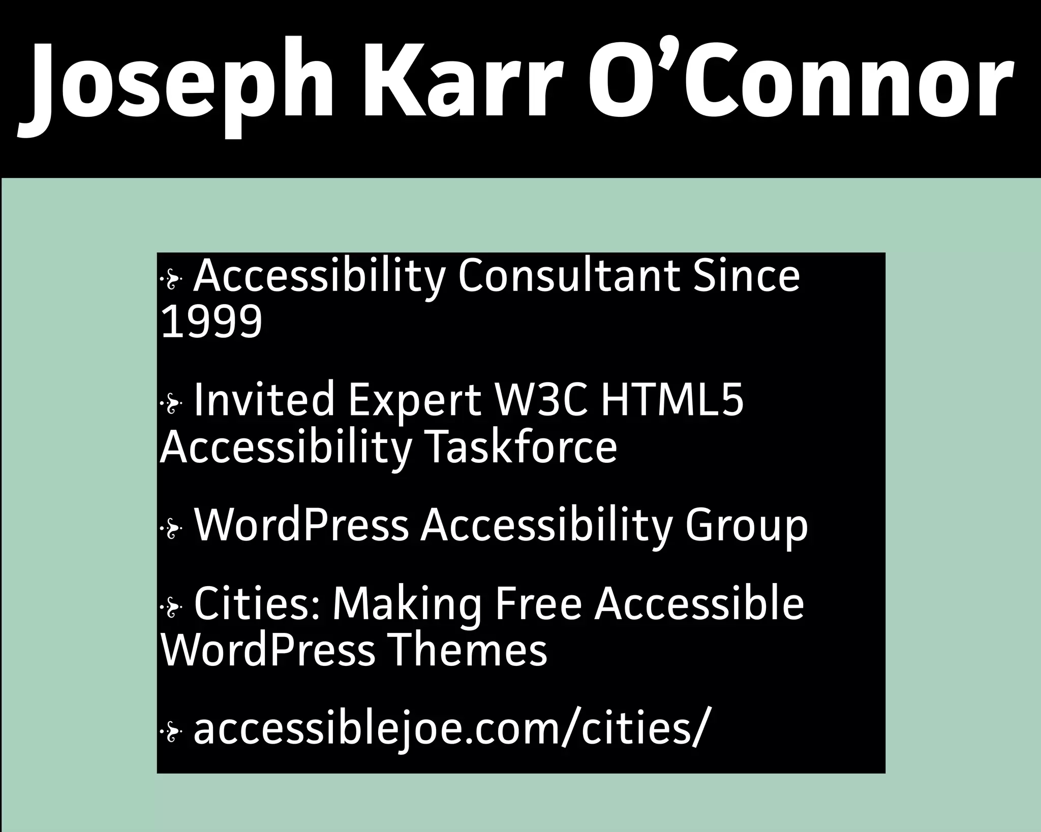 Joseph Karr O’Connor
Accessibility Consultant Since
1999
Invited Expet W3C HTML5
Accessibility Taskforce
WordPress Accessibility Group
Cities: Making Free Accessible
WordPress Themes
accessiblejoe.com/cities/
 