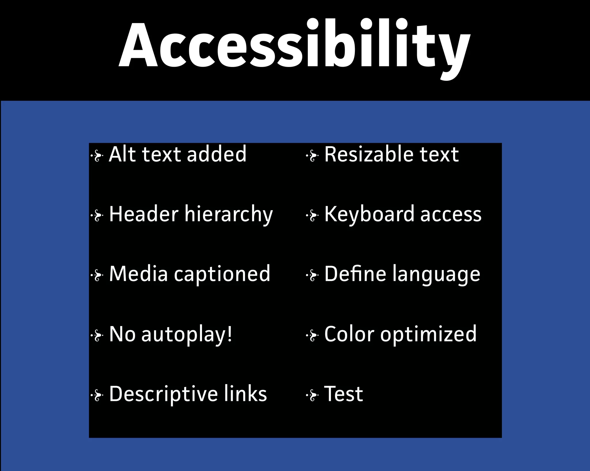 Accessibility
Alt text added
Header hiearchy
Media captioned
No autoplay!
Descriptive links
Resizable text
Keyboard access
Deﬁne language
Color optimized
Test
 