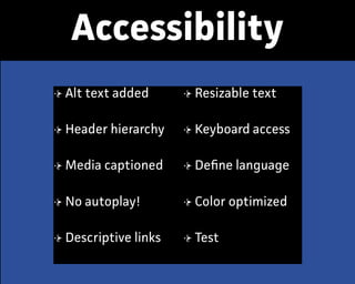 Accessibility
Alt text added
Header hiearchy
Media captioned
No autoplay!
Descriptive links
Resizable text
Keyboard access
Deﬁne language
Color optimized
Test
 