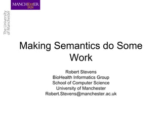 Making Semantics do Some
Work
Robert Stevens
BioHealth Informatics Group
School of Computer Science
University of Manchester
Robert.Stevens@manchester.ac.uk
 