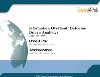 Information Overload: Outcome Driven Analytics  August 19, 2010 Chae J. Pak [email_address]   Matthew Wood [email_address] © 2010, Tavant Technologies, Tavant4Pak.com 