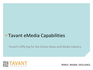 > Tavant eMedia Capabilities

 Tavant’s Offering for the Online News and Media Industry




                                         PEOPLE. PASSION. EXCELLENCE.
 