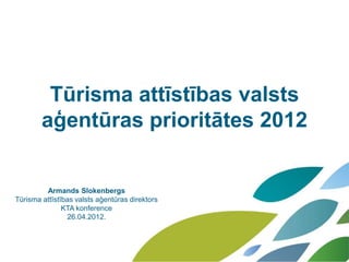 Tūrisma attīstības valsts
        aģentūras prioritātes 2012


         Armands Slokenbergs
Tūrisma attīstības valsts aģentūras direktors
               KTA konference
                26.04.2012.
 