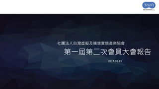 社團法人台灣虛擬及擴增實境產業協會
第一屆第二次會員大會報告
2017.03.23
 