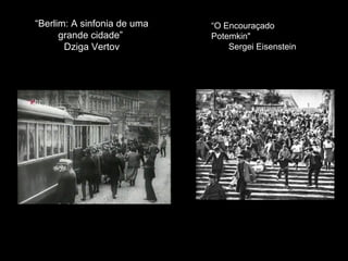 “Berlim: A sinfonia de uma   “O Encouraçado
      grande cidade”         Potemkin"
       Dziga Vertov              Sergei Eisenstein
 