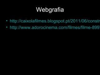 Webgrafia
• http://caixolafilmes.blogspot.pt/2011/06/constru
• http://www.adorocinema.com/filmes/filme-8997
 