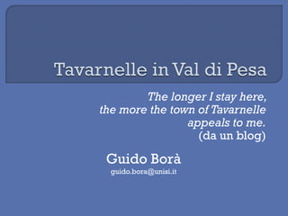 The longer I stay here,
the more the town of Tavarnelle
                appeals to me.
                  (da un blog)

 Guido Borà
  guido.bora@unisi.it
 
