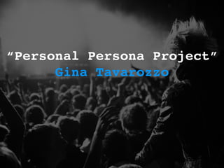 “Personal Persona Project”
Gina Tavarozzo
 