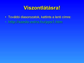 Viszontlátásra! További diasorozatok, kattints a lenti címre: http :// szedo.extra.hu /pps1.htm 