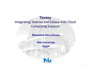 Tavaxy
Integrating Taverna and Galaxy with Cloud
            Computing Support

           Mohamed Abouelhoda

              Nile University
                   Egypt




                                            1
 