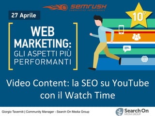 Giorgio Taverniti | Community Manager - Search On Media Group
Corso Video Marketing:
YouTube e Facebook
Video	Content:	la	SEO	su	YouTube	
con	il	Watch	Time	
 