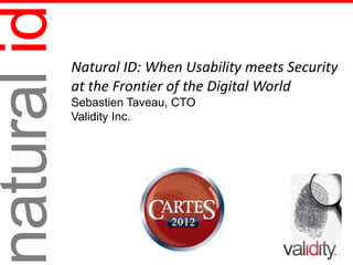 atural id   Natural ID: When Usability meets Security
            at the Frontier of the Digital World 
            Sebastien Taveau, CTO
            Validity Inc.
 