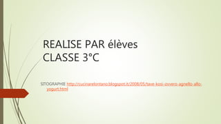 REALISE PAR élèves
CLASSE 3°C
SITOGRAPHIE http://cucinarelontano.blogspot.it/2008/05/tave-kosi-ovvero-agnello-allo-
yogurt.html
 