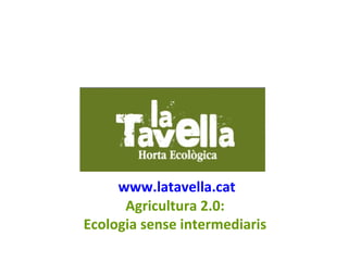 www.latavella.cat
      Agricultura 2.0:
Ecologia sense intermediaris
 