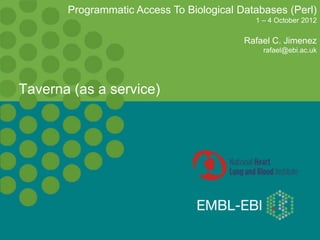 Taverna (as a service)
Programmatic Access To Biological Databases (Perl)
1 – 4 October 2012
Rafael C. Jimenez
rafael@ebi.ac.uk
 