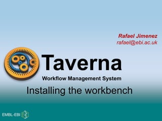 Rafael Jimenez
rafael@ebi.ac.uk
TavernaWorkflow Management System
Installing the workbench
 