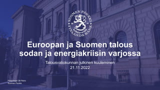Suomen Pankki
Euroopan ja Suomen talous
sodan ja energiakriisin varjossa
Talousvaliokunnan julkinen kuuleminen
21.11.2022
Pääjohtaja Olli Rehn
 