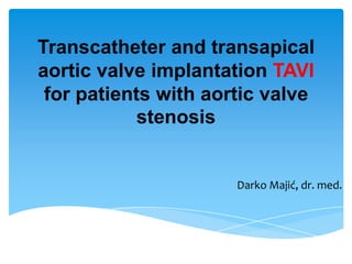 Transcatheter and transapical
aortic valve implantation TAVI
 for patients with aortic valve
            stenosis


                      Darko Majić, dr. med.
 