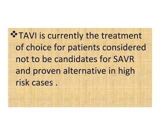 TAVI is currently the treatment
 of choice for patients considered
 not to be candidates for SAVR
 and proven alternative in high
 risk cases .
 