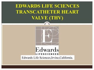 EDWARDS LIFE SCIENCES
TRANSCATHETER HEART
VALVE (THV)
Edwards Life Sciences,Irvine,California.
 