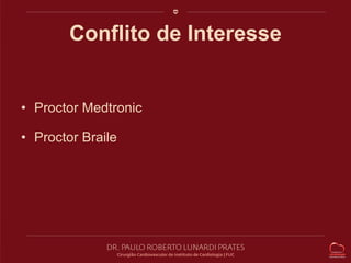 Conflito de Interesse 
• Proctor Medtronic 
• Proctor Braile 
 