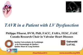 TAVR in a Patient with LV Dysfunction
Philippe Pibarot, DVM, PhD, FACC, FAHA, FESC, FASE
Canada Research Chair in Valvular Heart Diseases
UniversitéUniversité
LAVALLAVAL
InstitutInstitut UniversitaireUniversitaire de Cardiologiede Cardiologie
et de Pneumologie de Québec /et de Pneumologie de Québec /
Québec Heart & Lung InstituteQuébec Heart & Lung Institute
 