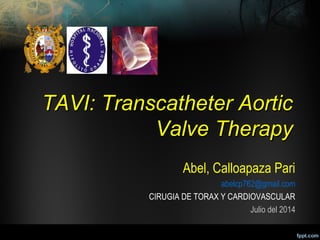 TAVI:TAVI: Transcatheter AorticTranscatheter Aortic
Valve TherapyValve Therapy
Abel, Calloapaza Pari
abelcp762@gmail.com
CIRUGIA DE TORAX Y CARDIOVASCULAR
Julio del 2014
 