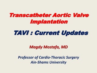 Transcatheter Aortic Valve
      Implantation

 TAVI : Current Updates

         Magdy Mostafa, MD

   Professor of Cardio-Thoracic Surgery
          Ain-Shams University
 