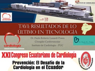 TAVI: Resultados de lo
último en Tecnología
Dr. Paulo Roberto Lunardi Prates
Cirurgião Cardiovascular
Instituto de Cardiologia – FUC
FUNDAÇÃO UNIVERSITÁRIA DE CARDIOLOGIA
 