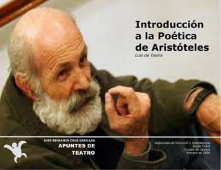 Introducción
a la Poética
de Aristóteles
Luis de Tavira

JOSE BENJAMIN CRUZ CASILLAS

APUNTES DE
TEATRO

Diplomado de Dirección y Dramaturgia
Grupo Crisol
Ciudad de Oaxaca
Febrero de 2004

 