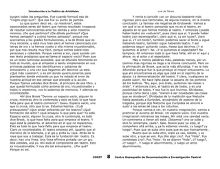 Introducción a La Poética de Aristóteles

Luis de TAvira

surgen todas las preguntas. Fue cuando formuló eso de
“Cogito ergo sum”. Que ese fue su punto de partida.
Lo que quiero decir es… ¿y nosotros?, estos
apasionados seres del teatro que hemos resultado incapaces
de resultar convincentes ante los demás y ante nosotros
mismos. ¿De qué partimos? ¿De dónde partimos? ¿Que
hemos pensado? y ¿cómo hemos pensado?, porque nos
acercamos a las grades formulaciones, a la de Brook que es
muy reciente, y está muy bien pero al hemos canonizado con
letras de oro y la hemos vuelto a ella misma incuestionable,
por que nos resulta muy fácil, porque somos sobre todo
perezosos y cobardes. Porque vamos a ver, ¿qué sucede con
ese texto prodigioso que se llama el espacio vacío? Pues que
es un texto luminoso accesible, que se difundió felizmente en
todo el mundo, que al empezar a leerlo simplemente en sus
primeras palabras nos identificamos y saltamos de
entusiasmo y una vez que llegamos ahí decimos ya está.
¿Qué más cuestión?, y es ahí donde quiero ponerlos para
plantearles donde entiendo yo que ha estado el error de
nuestra actitud en ese pensar que precede a la acción.
Porque fíjense ustedes dice Brook, al principio de ese libro, y
que queda formulado como axioma de oro, incuestionable y
todos lo repetimos, nos lo sabemos de memoria. Y además es
incontestable.
Ahí dice Brook “Denme un espacio vacío, alguien lo
cruza, mientras otro lo contempla y esto es todo lo que hace
falta para que el teatro comience”. Guau. Espacio vacío, uno
que lo cruza, otro que lo ve. Estamos hechos. ¿Cuál
presupuesto? ¿Que andar peleando por los teatros? ¿Qué
formación del actor? ¿qué ensayos ni que para que? Ya está.
Espacio vacío, alguien lo cruza, otro lo contempla, es todo
dice Brook, lo que hace falta para que empiece el teatro. Y
aquí está la palabrita, el adverbio en el que no reparamos.
Esto es todo lo que hace falta para que empiece el teatro.
Claro es incontestable. El teatro empieza ahí, igualito que el
merolico de la Alameda, y el gis y pinta su raya. Atrás de la
raya que voy a trabajar. Esta es la fundación del teatro. Es
decir, hay una línea. Una línea efímera pintada con un gis.
Allá ustedes, acá yo. Ahí está el componente del teatro. Esto
es incuestionable. Y nos dio tal entusiasmo… ¿Por qué?
Porque es así.

Y venía a coincidir con un discurso bastante más
riguroso pero que terminaba, de alguna manera, en la misma
conclusión. La famosa vía negativa de Grotowski: Vamos a
ver qué si es el teatro pensando que no es el teatro, en
aquello en lo que hemos metido al teatro. Y entonces ¿puede
haber teatro sin vestuario?, pues claro que si. Y puede haber
teatro ¿sin escenografía?, claro que si, ¿y sin luces?, claro
que sí. ¿Y sin texto?, también podemos sacar el texto y sigue
habiendo teatro, también sigue habiendo teatro. Y así
podemos seguir quitando cosas. Hasta que decimos ¿Y si
quitamos al actor?. No. ¿Y si quitamos al espectador? No
tampoco. Ah entonces todo lo que hace falta, allí en el aquí y
ahora, es el actor y el espectador.
Más o menos palabras más, palabras menos, por un
camino más riguroso se llega a la misma conclusión. Pero en
la afirmación de Brook, que es la más difundida. Y es la más
difundida porque fue la que produjo el mayor entusiasmo. Lo
que ahí encontramos es algo que está en el espíritu de la
época: La democratización del teatro. Y claro, ¡cualquiera se
puede subir!. No hace falta pasar la aduana de los porteros
de los teatros. “No, aquí, pus órale, quitemos las mesas y
órale”. Y entonces claro, el teatro es de todos, y es una
posibilidad de todos. Y eso fue lo que hicimos. Olvidados,
porque como decía Lope, “Vienen a ser novedades las cosas
que se olvidaron”. Olvidados de la maldición que Nietzche
había asestado a Eurípides, acusándolo de asesino de la
tragedia, porque dijo Nietzche que Eurípides se atrevió a
subir a las amas de casa a los coturnos.
Porque vamos a ver, en nuestra imaginación, vamos a
practicar el axioma de Brook: Un espacio vacío. Con nuestra
imaginación retiramos las mesas, Ahi está una cavidad vacía.
Un continente a llenar alli está. ¿Estamos? Uno se sube y
otro lo contempla, ¿sale?. Sale. Bueno pues ya está, el
compañero allá arriba, y ya lo estamos viendo, ¿y luego? ¿y
luego?. Pues que se suba otro pues que es que francamente…
Bueno que se suba otro, orale ya vas, súbete, y se
sube otro, y que se ven. Pus dile algo ¿no?. Pus “Hola”. Pus
contéstale ¿no?. Pus “Hola’. Ya se dijeron “Hola”. ¿Y luego?,
¿Y luego?… Y luego el aburrimiento, y luego un atroz
aburrimiento.

CODIT

8

Centro Oaxaqueño de Documentación e Investigación Teatral

 