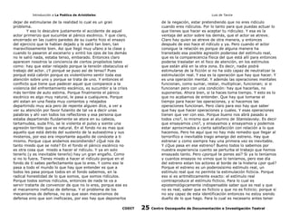 Introducción a La Poética de Aristóteles

Luis de Tavira

dejar de estimularse de la realidad lo cual es un gran
problema.
Y eso lo descubre justamente el accidente de aquel
actor primerizo que sucumbe al pánico escénico. Y que claro,
encerrado en las cuatro paredes de su cuarto hizo el ensayo
del ejercicio que le habían dejado y le salió tan bien, tan
maravillosamente bien. Asi que llegó muy ufano a la clase y
cuando lo pasaron al escenario y sintió los ojos de los demás
no le salió nada, estaba tenso, embarado. Entonces claro
aparecen nosotros la conciencia de ciertos propósitos tales
como: hay que estar relajado porque la tensión obstaculiza el
trabajo del actor. ¿Y porqué se puso así de tenso? Pues
porqué está cabrón porque es violentísimo sentir toda esa
atención sobre uno y porque se trata de uno. Y entonces el
conflicto que tiene que padecer aquel que comparece a la
violencia del enfrentamiento escénico, es sucumbir a la crísis
más terrible de auto estima. Porque finalmente el pánico
escénico es algo muy natural, le pasa a cualquiera. Porque
ahí estan en una fiesta muy contentos y relajados
departirndo muy aca pero de repente alguien dice, a ver a
ver su atención por favor fulanito de tal va a decir unas
palabras y ahí van todos los reflectores y esa persona que
estaba departiendo fluidamente se atora en su cabeza,
tartamudea, suda frío, se le violenta el pulso y siente una
agresión terrible que es natural. En el fondo no es mas que
aquello que está detrás del sustento de la autoestima y sus
misterios, por eso era importante aquello de conócete a ti
mismo. Porque ¿que andamos escondiendo? ¿Qué nos da
tanto miedo que se note? En el fondo el pánico escénico no
es otra cosa que miedo a hacer el ridículo. Y ya en solo
tenerlo (y es inevitable tenerlo) hay un gran engaño. Como
si no lo fuera. Tienes miedo a hacer el ridículo porque en el
fondo de tí sabes perfectamente que lo eres. Y como eso le
pasa a todo el mundo lo que hay que entender es que a
todos les pasa porque todos en el fondo sabemos, en la
radical honestidad de lo que somos, que somos ridículos.
Porque todos somos ridículos, entonces de nada te va a
servir tratarte de convencer de que no lo eres, porque ese es
el mecanismo ineficaz de defensa. Y el problema de los
mecanismos de defensa, no es que sean mecanismos de
defensa sino que son ineficaces, por eso hay que deponerlos
CODIT

de la negación, estar pretendiendo que no eres ridículo
cuando eres ridículos. Por lo tanto para que puedas actuar lo
que tienes que hacer es aceptar tu ridiculez. Y esa es la
ventaja del actor sobre los demás, que el actor se atreve.
Claro hay quien se atreve de otra manera, y entonces
después de eso hace el ridículo y ya. Pero cuando el actor
consigue la relación es porque de alguna manera ha
transitado esa posible agresión poderosa del estímulo real,
que es la comparecencia física del que está allí para entonces
poderse trasladar en el foco de atención, en los estímulos
que están allá en la otra zona. Es decir, nadie podrá
estimularse de la ficción si no ha sido capaz de neutralizar la
estimulación real. Y esa es la operación que hay que hacer. Y
es una operaciòn mental. Y además las operaciones mentales
funcionan, como sumar, restar, multiplicar, funcionan; si si
funcionan pero con una condición: hay que hacerlas, no
suponerlas. Ahora bien, si la haces toma tiempo. Y esto es lo
que no acabamos de entender. Que hay que tomarse el
tiempo para hacer las operaciones, y si hacemos las
operaciones funcionan. Pero claro para eso hay que saber
que hay que hacer operaciones y cuales. Y esas operaciones
tienen que ver con eso. Porque bueno nos abrá pasado a
todos ¿no?, lo mismo que al alumno de Stanislavsky. Es decir
que ensayamos ¿no?, y ensayamos y ensayamos y podemos
estar aproximados a cierta satisfacción con relación a lo que
hacemos. Pero he aquí que no hay más remedio que llegar al
terrorifico e inevitable trago amargo del estreno. Hay que
estrenar y como siempre hay una primera vez es inevitable.
Y ¿Que pasa en ese estreno? Bueno todos lo sabemos por
nuestra experiencia cuento se perturba el trabajo que hemos
ensayado tanto. Pero ¿porqué te pones así? Si ya lo teníamos
y cuantos ensayos no vimos que lo teníamos, pero ese día
del estreno estan los actores al borde de la histeria ¿por qué?
Porque el estreno es un poderosísimo estímulo real, un
estímulo real que no permite la estimulación ficticia. Porque
eso si es aritméticamente exacto: el estímulo real
comtraproduce al estímulo ficticio. Para lo cual es
epistemológicamente indispensable saber que es real y que
no es real, saber que es ficticio y que no es ficticio; porque si
no soy capaz de esta identificación entonces no estoy siendo
dueño de lo que hago. Para lo cual es necesario antes tener

25

Centro Oaxaqueño de Documentación e Investigación Teatral

 