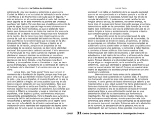 Introducción a La Poética de Aristóteles

Luis de Tavira

estrenos de Lope son iguales y anteriores a veces en la
Ciudad de México o en la ciudad de Valladolid o en la ciudad
X de México o de Puerto Rico o de Cuba que en España. Y
esto es anterior en el mundo español al resto del mundo, es
decir España es en este momento la pionera del universal
quehacer del teatro. Por eso digo que el público es invento de
Lope de Vega. Lo que Lope de Vega no está diciendo en el
arte nuevo de hacer comedias, es que el pretende hacer
teatro para todos es decir en todos los teatros. Por eso es la
fundación de un teatro nacional. Porque esa es la fundación
de la nación. Eso lo tiene muy claro Usigli cuando se da
cuenta de cual es la necesidad del teatro en México, cuando
dice que México no existirá hasta que no exista en la alta
dimensión del teatro. ¿Por qué? Porque el teatro es el
fundador de la nación, porque es el propósitos de los
personajes de la catársis nacional, es decir de la identidad
nacional. Eso quiere decir catársis nacional. Y si lo vemos en
el mundo pues es muy claro cuando los ingleses quieren
plantearse, quieren plantear su emblema en la cultura
universal como lo propio pues nos dicen Shakespeare, y los
alemanes nos dicen Ghoete, y los franceses nos dicen
Moliére, y los españoles dicen o Cervantes o Lope, es decir
puros dramaturgos, fundadores de la identidad. El teatro es
el fundador de la identidad. Y el cambio de Lope es muy
claro.
Ahora bien, ese “todo social” tiene que ver con el
momento de la fundación de España, porque aquí hay que
decir otra cosa que también insisto mucho en afirmar lo que
te pido. Lope no era Español, él inventó España el no era la
unió de Castilla y Aragón, de unos pueblos que hoy en día
todavía siguen peleando por sus nacionalidades. Pero que
llamamos España no exitía era Castilla y Aragón. Eso que
llamaos español no es español es castellano. Los señores que
vinieron a México a conquistar y luego a colonizar no eran
españoles, eran árabes y judíos, extremendos andaluces
escasamente anticastellanos. Pero la España que surje de la
monarquía del fin del feudalismo en plena vigencia del
renacimiento y también del humanismo en el teatro tiene
que ver con la fundación de el teatro nacional que es la
instauración de la identidad del espectador del teatro como
público por lo tanto quien no asiste al teatro no está en la
CODIT

sociedad y no había un habitante de la ex aquella sociedad
que no se viera precisado a ir al teatro porque si no iba al
teatro no estaba en la sociedad, función que hoy en día la
cumple la televisión. Y podemos ver unas rancherías sin
ningún servicio de luz, de teléfono, no tienen drenaje, no
tiene piso en la casa pero tienen televisión porque si no tiene
televisión no están en la comunidad. Esta función la vivió el
teatro esos momentos y por eso la pretensión de Lope de un
teatro dirigido a todos y evidentemente compone el teatro
que compone porque va dirigido a todos.
El desarrollo social de la comunidad pasó de esta
unidad del todo social a la división propia de la sociedad. Es
decir la sociedad se divide en clases, en gremios, en clanes,
en parroquias, en cofradías. Entonces la propia sociedad se
subdivide y ya no puede haber un teatro para un público sino
unos teatros para unos públicos, y comienza a haber teatros
y comienza a haber públicos. Esto hasta nuestros días,
hablamos pues del teatro de boulevard, o del teatro de los
estudiantes, o del teatro de los niños, o el teatro de la clase
alta o del teatro de los campesinos o el teatro de no se
quien. Porque obedece a la diversidad social no es el teatro
el que elige su categorización, es la sociedad la que lo
determina. ¿Con qué identidad o categoría social habría que
conectar como hacedor del teatro? Porque no puedes hacer
teatro de espaldas a la sociedad porque el teatro es un arte
social por excelencia.
Bien esto era así hasta antes de la catastrofe
espiritual que está sucediendo en nuestros días. A nosotros
nos ha tocado una de las eras más pavorosas de la historia
humana. Y como gentes de teatro tenemos que saberlo y ser
hipersensibles a eso. ¿Qué sucede? Se llama globalización, se
llama era industrial, se llama supermercado. Es decir
estamos viviendo la era de la abolición de toda diversidad
social para llegar a una uniformación social que es una
deformación total de las identidades que llamamos la
masificación. Por eso hablamos de los medios masivos. De
los fenómenos masificadores, donde queda borrada toda
diferencia para entrar en la única semejanza de la posibilidad
de consumo que es el mercado. Entonces esto es la aboloción
de lo humano, la desaparición de la persona, esta es la
robotización del ser humano. Estas grandes intuiciones que

31

Centro Oaxaqueño de Documentación e Investigación Teatral

 