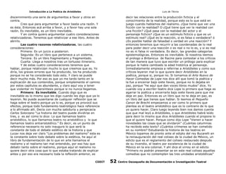 Introducción a La Poética de Aristóteles

Luis de TAvira

discernimiento una serie de argumentos a favor y otros en
contra.
Creo que para argumentar a favor basta una razón. Y
es ésta. Entonces acá arriba a favor, y a favor hay una sola
razón. Es inevitable, es un libro inevitable.
Y en contra quiero argumentar cuatro consideraciones
relativizadoras. Tenemos que relativizar a ese libro. Antes de
abrirlo.
Las cuatro razones relativizadoras, las cuatro
consideraciones:
Primera: Es un juicio a posteriori.
Segunda: Es un libro que pertenece a un sistema.
Tercera: Es un libro fragmentario y fragmentado.
Cuarta: Llega a nosotros tras un tortuoso itinerario.
Y de estas cuatro consideraciones tenemos que
hablar, porque relativizan mucho lo que creemos que es. Yo
diría, los graves errores que ha producido, los ha producido
porque no se ha considerado todo esto. Y claro se puede
decir mucho más. Por eso es que yo me tardo tanto en la
explicación de sus contenidos, porque simplemente el camino
por estos capítulos es abundante, y claro aquí voy a tener
que violentar mi hipersíntesis porque si no nunca llegamos.
Primero: Es inevitable. Cuando digo que es
inevitable es lo mismo que les digo cuando les digo que ya lo
leyeron. No puede ausentarse de cualquier reflexión que se
haga sobre el teatro porque ya lo es, porque ya provocó sus
efectos, porque todo fundamento teatrológico hace referencia
a lo afirmado allí. Decía con mucha sabiduría y perspicacia
Carlos Solorzano “La historia del teatro puede dividirse en
tres, y es así como lo dice: Lo que llamamos teatro
aristotélico, lo que llamamos teatro no aristotélico y lo que
llamamos teatro antiaristotélico.” Es decir, es un punto de
referencia necesario no solo inaugura lo que será la
constante de todo el debate estético de la historia y que
Lucax nos deja ver claro “Los problemas del realismo” esta es
la constante sobre todo debate sobre la estética, he aquí el
libro de fundamentación de lo que en arte llamamos el
realismo y el realismo tan mal entendido, por eso hay que
debatir tanto sobre el realismo, porque aquí el realismo no
quiere decir otra cosa que lo que estaba tratando de explicar
antes y por eso era necesario toda la reflexión anterior, es

decir las relaciones entre la producción ficticia y el
conocimiento de la realidad, porque esto es lo que está en
juego cuando hablamos del realismo. ¿Que tiene que ver una
ficción con la realidad? O ¿Qué tiene que ver la realidad con
una ficción? ¿Qué pasa con la realidad del actor y el
personaje ficticio? ¿Que es un estímulo ficticio y que es un
estímulo real? ¿Qué es la reacción, si es falsa o verdadera? ó
¿Es posible hablar de falsedad o verdad en una reacción? Y
entonces tenemos que recurrir a las coordenadas de lo real
para poder decir una reacción o es real o no lo es, y si es real
no es ni falsa ni verdadera. Es decir, las grandes categorías
epistemológicas. Entonces es inevitable. Si nosotros leemos
el prologo a Britanicus de Racine para contestar a los críticos
de tan manera que tuvo que escribir un prólogo para explicar
porque le había cambiado la edad histórica al personaje.
Inmediatamente empieza a referirse a Aristóteles y como sus
críticos leyeron mal lo que quiere decir Aristóteles en la
poética, porque si, porque no. Si tomamos el Arte Nuevo de
Hacer Comedias de Lope nos dice allí que tomó la poética y
la fue a encerrar bajo siete llaves, porque no lo dejaba en
paz, porque “he aquí que dan voces libros mudos” dice. Yo
cuando voy a escribir teatro dice Lope lo primero que haga es
agarrar la poética y encerrarla bajo siete llaves para que me
deje en paz. Entonces es un libro que no te deja en paz, es
un libro del que tienes que hablar. Si leemos el Pequeño
Canon de Brecht empezamos a ver como lo primero que
plantea es el teatro aristotélico que es lo contrario de lo que
yo quiero hacer. Claro luego leyendo bien nos damos cuenta
que que mal leyó a Aristóteles, o que Aristóteles habrá leído
para decir lo mismo que dice Aristóteles cuando el propone lo
que el quiere hacer. Porque como dijo Lope “Vienen a hacer
novedades las cosas que se olvidaron” ¿Cuántas calumnias
ha recibido este texto? ¿Cuántos crímenes se han cometido
en su nombre? Estudiando la historia de los teatros en
México topamos de pronto ante el edipto del rey Bucarelli en
la reinauguración del real coliseo de la ciudad de México, un
edicto que es el reglamento del coliseo restaurado después
de su incendio, el teatro por excelencia de la ciudad de
México en la era colonial. Y ahí dice el virrey en el edicto
“Primero no podrán presentar se en este real coliseo aquellas
comedias que no contemplen las tres unidades aristotélicas”

CODIT

52

Centro Oaxaqueño de Documentación e Investigación Teatral

 