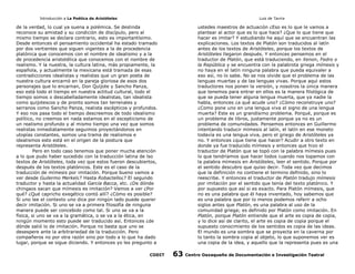Introducción a La Poética de Aristóteles

Luis de Tavira

de la verdad, lo cual ya suena a polémica. Se deslinda
reconoce su amistad y su condición de discípulo, pero al
mismo tiempo se declara contrario, esto es importantísimo.
Desde entonces el pensamiento occidental ha estado tramado
por dos vertientes que siguen vigentes a la de procedencia
platónica que conocemos con el nombre de idealismo y a la
de procedencia aristotélica que conocemos con el nombre de
realismo. Y la nuestra, la cultura latina, más propiamente, la
española, y actualmente la mexicana está tramada de esas
contradicciones idealistas y realistas que un gran poeta de
nuestra cultura encarnó en la pareja gloriosa de esos dos
personajes que lo encarnan, Don Quijote y Sancho Panza,
eso está todo el tiempo en nuestra actitud cultural, todo el
tiempo somos o descabelladamente idealistas, tan idealista
como quijotescos y de pronto somos tan terrenales y
serranos como Sancho Panza, realista escépticos y profundos.
Y eso nos pasa todo el tiempo descreemos de todo idealismo
político, no creemos en nada estamos en el escepticismo de
un realismo profundo y al mismo tiempo una vez que somos
realistas inmediatamente seguimos proyectándonos en
utopías constantes, somos una trama de realismos e
idealismos esto está en el origen de la postura que
representa Aristóteles.
Pero en todo caso tenemos que poner mucha atención
a lo que pudo haber sucedido con la traducción latina de lso
textos de Aristóteles, toda vez que estos fueron descubiertos,
después de los textos platónicos. Este es el caso de la
traducción de mímesis por imitación. Porque bueno vamos a
ver desde Guilermo Merkel¿? Hasta Robactello¿? El segundo
traductor y hasta la actualidad García Bacca, etc. ¿De dónde
chingaos sacan que mímesis es imitación? Vamos a ver ¿Por
qué? ¿Qué capricho exegético contó allí? ¿Cómo es posible?
Si uno lee el contexto uno dice por ningún lado puede querer
decir imitación. Si uno se va a primera filosofía de ninguna
manera puede ser concebido como tal. Si uno se va a la
física, si uno se va a la gramática, o se va a la ética, en
ningún momento esto puede ser traducido así. Entonces ¿de
dónde salió lo de imitación. Porque no basta que uno se
desespere ante la arbitrariedad de la traducción. Pero
compañeros no por otra razón sino por todo a lo que ha dado
lugar, porque se sigue diciendo. Y entonces yo les pregunto a
CODIT

ustedes maestros de actuación ¿Eso es lo que le vamos a
plantear al actor que es lo que hace? ¿Que lo que tiene que
hacer es imitar? Y estudiando he aquí que se encuentran las
explicaciones. Los textos de Platón son traducidos al latín
antes de los textos de Aristóteles, porque los textos de
Aristóteles llegaron después. Y entonces pensemos en el
traductor de Platón, que está traduciendo, en Xenon, Fedro o
la República y se encuentra con la palabrota griega mímesis y
no haya en el latín ninguna palabra que pueda equivaler a
eso así, no lo sabe. No se nos olvide que el problema de las
lenguas muertas y de las lenguas vivas. Porque aquì estos
traductores nos ponen la versión, y nosotros la única manera
que tenemos para entrar en ellos es la manera filológica de
que se pueda tener alguna lengua muerta, que ya nadie la
habla, entonces ¿a qué acude uno? ¿Cómo reconstruye uno?
¿Como pone uno en una lengua viva el signo de una lengua
muerta? Este es un grandísimo problema. Porqué, porque es
un problema de libros, justamente porque ya no es un
problema de comunidades. Pensemos entonces en Guillermo
intentando traducir mímesis al latín, el latín en ese moneto
todavía es una lengua viva, pero el griego de Aristóteles ya
no. Y entonces ¿que tiene que hacer? Acudir a otro texto en
donde ya fue traducido mímesis y entonces que hizo el
traductor de Platón que se topó con la palabra mímesis pues
lo que tendríamos que hacer todos cuando nos topamos con
la palabra mímesis en Aristóteles, leer el sentido. Porque por
el sentido descubro que quiso decir. Toda vez que decimos
que la definición no contiene el termino definido, sino lo
reescribe. Y entonces el traductor de Platón tradujo mímesis
por imitación por el sentido que tenía del texto platónico. Y
por supuesto que así si es exacto. Para Platón mímesis, que
no es una palabra que él haya inventado, hoy sabemos que
es una palabra que por lo menos podemos referir a ocho
siglos antes que Platón, es una palabra al uso de la
comunidad griega; es definido por Platón como imitación. En
Platón, porque Platón entiende que el arte es copia de copia,
y lo dice así de clarito, el arte es copia de copia porque el
supuesto conocimiento de los sentidos es copia de las ideas.
El mundo es una sombra que se proyecta en la caverna por
lo tanto la sombra copia al objeto, lo que suponemos ver es
una copia de la idea, y aquello que la representa pues es una

63

Centro Oaxaqueño de Documentación e Investigación Teatral

 
