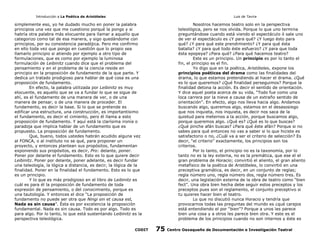 Introducción a La Poética de Aristóteles

Luis de Tavira

simplemente eso, yo he dudado mucho en poner la palabra
principios una vez que me cuestiono porqué la pongo y si
habría otra palabra más elocuente para llamar a aquello que
categorizo como tal de esa manera, y sigo quedándome con
principios, por su consistencia paradójica. Pero me confirmo
en ello toda vez que pongo en cuestión que lo propio sea
llamarlo principio si atiendo por ejemplo a otro tipo de
formulaciones, que es como por ejemplo la luminosa
formulación de Leibinitz cuando dice que el problema del
pensamiento y en el problema de la ciencia reside en
principio en la proposición de fundamento de la que parte. Y
dedica un tratado prodigioso para hablar de qué cosa es una
proposición de fundamento.
En efecto, la palabra utilizada por Leibinitz es muy
elocuente, es aquello que se va a fundar lo que se sigue de
ahí, es el fundamento de una manera de ver, o de una
manera de pensar, o de una manera de proceder. El
fundamento, es decir la base. Si lo que se pretende es
edificar una estructura, una construcción, es importantísimo
el fundamento, es decir el cimiento, pero él llama a esto
proposición de fundamento. Y aquí está la clarísima ironía o
paradoja que implica hablar de un fundamento que es
propuesto. La proposición de fundamento.
Que, bueno, todos ustedes habrán acudido alguna vez
al FONCA, o al instituto no se qué, para proponer un
proyecto, y entonces plantean sus propósitos, fundamentan
exponiendo sus propósitos, es decir, Pro: delante, poner.
Poner por delante el fundamento. Esto es lo que quiere decir
Leibinitz. Poner por delante, poner adelante, es decir fundar
una teleología, la lógica a distancia, es decir, la lógica de la
finalidad. Poner en la finalidad el fundamento. Esto es lo que
es un principio.
Y lo que es más prodigioso en el libro de Leibinitz es
cuál es para él la proposición de fundamento de toda
expresión de pensamiento, o del conocimiento, porque es
una tautología. Y entonces el dice “La proposición de
fundamento no puede ser otra que Ningi sin et causa est,
Nada es sin causa”. Ésta es por excelencia la proposición
fundamental. Nada es sin causa. Todo es por algo. Todo es
para algo. Por lo tanto, lo que está sustentando Leibinitz es la
perspectiva teleológica.
CODIT

Nosotros hacemos teatro solo en la perspectiva
teleológica, pero se nos olvida. Porque lo que uno termina
preguntándose cuando está viendo el espectáculo ó sale uno
de ver el espectáculo es ¿Y para qué? ¿Y luego ésto para
qué? ¿Y para qué este prendimiento? ¿Y para qué ésta
batalla? ¿Y para qué todo éste esfuerzo? ¿Y para que toda
ésta epopeya? ¿Para qué? ¿Para qué hacemos teatro?
Este es un principio. Un principio es por lo tanto el
fin, el principio es el fin.
Yo digo que en la poética, Aristóteles, expone los
principios poéticos del drama como las finalidades del
drama, lo que estamos pretendiendo al hacer el drama. ¿Qué
es lo que queremos? ¿Qué finalidad perseguimos? Porque la
finalidad detona la acción. Es decir el sentido de orientación.
Y dice aquel poeta acerca de su vida, “Todo fue como una
loca carrera por la nieve a causa de un extraño sentido de
orientación”. En efecto, algo nos lleva hacia algo. Andamos
buscando algo, queremos algo, estamos en el desasosiego
que nos inquieta, nos inquieta, es decir nos saca de la
quietud para meternos a la acción, porque buscamos algo,
porque queremos algo. ¿Qué es? ¿Qué es lo que buscas?
¿Qué pinche afán buscas? ¿Para qué éste afán? Porque si no
sabes para qué entonces no vas a saber si lo que hiciste es
satisfactorio o no, ¿Cuál va a ser el criterio de selección? Es
decir, “el criterio” exactamente, los principios son los
criterios.
Por lo tanto, el principio no es la taxonomía, por lo
tanto no es la ley externa, no es la premática, que ese el el
gran problema de Horacio; convirtió el aliento, el gran aliento
metafísico de la poética de Aristóteles, lo convirtió en una
preceptiva gramática, es decir, en un conjunto de reglas;
regla número uno, regla número dos, regla número tres. Es
decir, una legislación externa de la obra de teatro como “bien
fect”. Una obra bien hecha debe seguir estos preceptos y los
preceptos pues son el reglamento, el conjunto preceptivo si
tu quieres hacer bien el teatro.
Lo que no discutió nunca Horacio y tendría que
provocarnos todas las preguntas del mundo es ¿qué carajos
está entendiendo el por “bien”? Porque a unos les parece
bien una cosa y a otros les parece bien otra. Y este es el
problema de los principios cuando no son internos y éste es

75

Centro Oaxaqueño de Documentación e Investigación Teatral

 