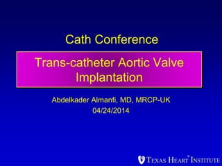Cath Conference
Abdelkader Almanfi, MD, MRCP-UK
04/24/2014
Trans-catheter Aortic Valve
Implantation
 