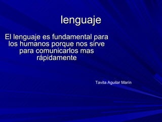 lenguaje
El lenguaje es fundamental para
 los humanos porque nos sirve
     para comunicarlos mas
          rápidamente


                           Tavita Aguilar Marín
 