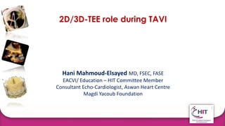 Hani Mahmoud-Elsayed MD, FSEC, FASE
EACVI/ Education – HIT Committee Member
Consultant Echo-Cardiologist, Aswan Heart Centre
Magdi Yacoub Foundation
2D/3D-TEE role during TAVI
 