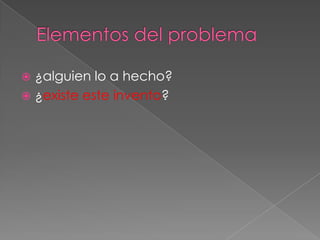 Elementos del problema¿alguien lo a hecho?¿existe este invento?