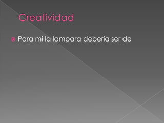 Creatividad Para mi la lamparadeberiaser de  