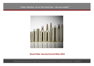 “Cyber Warfare, all on the front-line – Are we ready?”




                          Round Table- Security Summit Milan 2013


Evento realizzato dal Gruppo LinkedIn “Italian Security Professional” con il patrocinio di Clusit – 12/3/2013
 