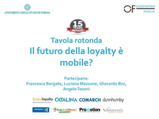 Tavola rotonda
Il futuro della loyalty è
mobile?
Partecipano:
Francesca Borgato, Luciano Mazzone, Gherardo Bisi,
AngeloTosoni
 