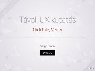 Távoli UX kutatás
    ClickTale, Verify


        Varga Csaba
 