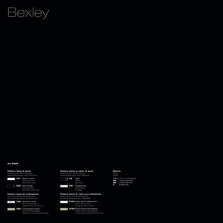 Bexley




Art. 8029



Finiture base di serie                  Finiture piano in vetro di serie            Misure
Structure standard finishing            Glass top standard finishing                Sizes
Serienfertigungen des Rahmens           Serienfertigungen der Glasplatte            Maße
        501   Bianco lucido                     V2    Nero                          Fisso_Fixed_Unverstellbar
              Shining white                           Black                         RS    L205 P105 H75
              Glänzend weiß                           Schwarz                       QS L130 P130 H75
                                                                                    T     Ø 160 H75
        502 Nero lucido                         V81   Trasparente
            Shining black                             Clear glass
            Glänzend schwarz                          Klarglas

Finiture base su ordinazione            Finiture piano in vetro su ordinazione
Structure customized finishing          Glass top customized finishing
Sonderfertigungen des Rahmens           Sonderfertigungen der Glasplatte
        532 Alluminio lucido                    V100 Extra white trasparente
            Shining aluminium                        Extra white clear
            Glänzendes Aluminium                     Klarglas extra white
        560 Champagne lucido                    V160 Extra white champagne
            Shining champagne                        Extra white champagne
            Glänzend champagnerfarbig                Champagnerfarbig extra white
 