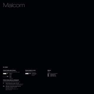 Malcom




Art. 8008



Finiture base pelle di serie                       Finiture piano in vetro      Misure
Leather structure standard finishing               Glass top finishing          Sizes
Serienfertigungen des Rahmens aus Leder            Fertigungen der Glasplatte   Maße
        P1     Bianco                                       V81   Trasparente   Fisso_Fixed_Unverstellbar
               White                                              Clear glass   FP    L160 P90 H75
               Weiß                                               Klarglas      FA    L180 P90 H75
                                                                                FG    L200 P100 H75
        P2     Nero
               Black
               Schwarz

Finiture base pelle su ordinazione
Leather structure customized finishing
Sonderfertigungen des Rahmens aus Leder
P    Pelle: campionario a pag. 306/309
     Leather: sample collection on pages 306/309
     Leder: Musterkollektion auf Seiten 306/309
PE   Pelle elite: campionario a pag. 306/309
     Elite leather: sample collection
     on pages 306/309
     Elite Leder: Musterkollektion auf
     Seiten 306/309
 