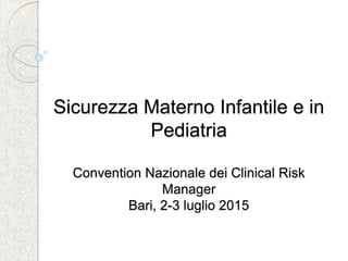 Sicurezza Materno Infantile e in
Pediatria
Convention Nazionale dei Clinical Risk
Manager
Bari, 2-3 luglio 2015
 