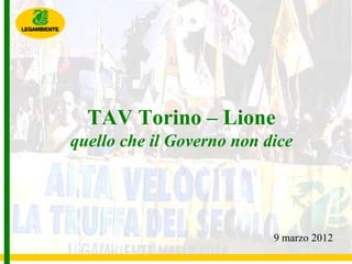 TAV Torino – Lione
quello che il Governo non dice




                           9 marzo 2012
 