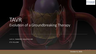 TAVR
Evolution of a Groundbreaking Therapy
LUIS A. RAMIREZ-VALDIVIA MD
CTS FELLOW
October 8, 2020.
 