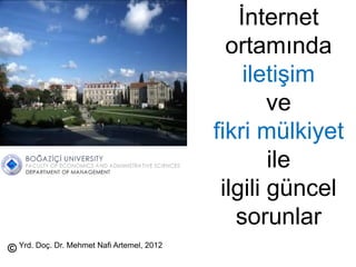 İnternet
ortamında
iletişim
ve
fikri mülkiyet
ile
ilgili güncel
sorunlar
© Yrd. Doç. Dr. Mehmet Nafi Artemel, 2012
 
